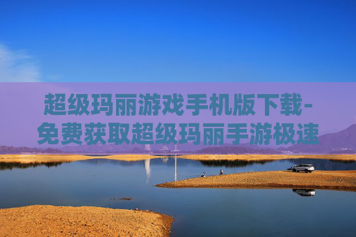 超级玛丽游戏手机版下载-免费获取超级玛丽手游极速下载通道