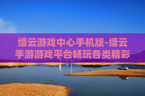 缙云游戏中心手机版-缙云手游游戏平台畅玩各类精彩游戏