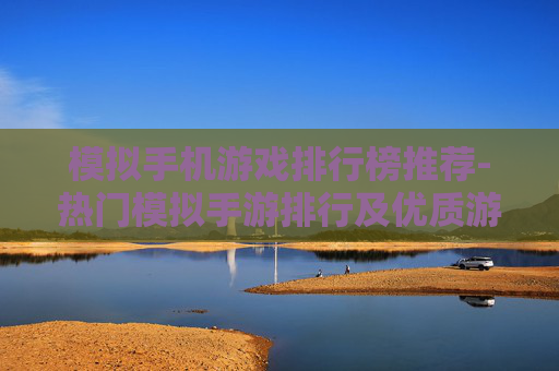 模拟手机游戏排行榜推荐-热门模拟手游排行及优质游戏甄选