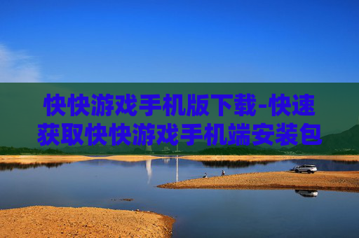 快快游戏手机版下载-快速获取快快游戏手机端安装包 快快游戏手机版下载-快速获取快快游戏手机端安装包