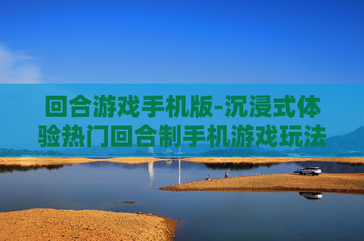 回合游戏手机版-沉浸式体验热门回合制手机游戏玩法