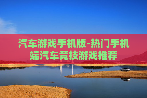 汽车游戏手机版-热门手机端汽车竞技游戏推荐 汽车游戏手机版-热门手机端汽车竞技游戏推荐