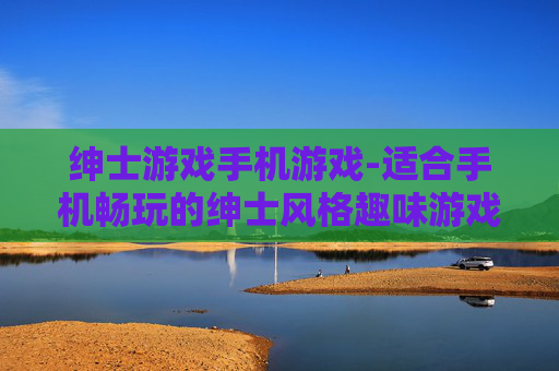 绅士游戏手机游戏-适合手机畅玩的绅士风格趣味游戏 绅士游戏手机游戏-适合手机畅玩的绅士风格趣味游戏