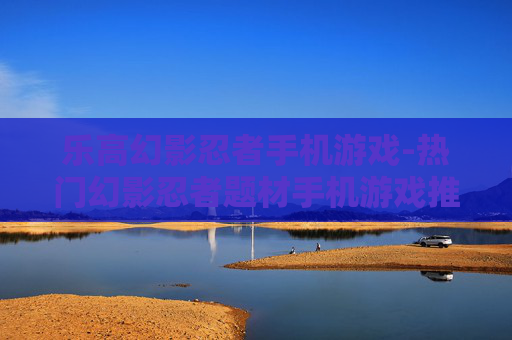 乐高幻影忍者手机游戏-热门幻影忍者题材手机游戏推荐