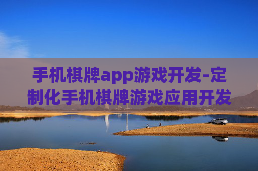 手机棋牌app游戏开发-定制化手机棋牌游戏应用开发方案