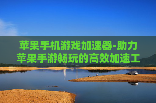 苹果手机游戏加速器-助力苹果手游畅玩的高效加速工具 苹果手机游戏加速器-助力苹果手游畅玩的高效加速工具