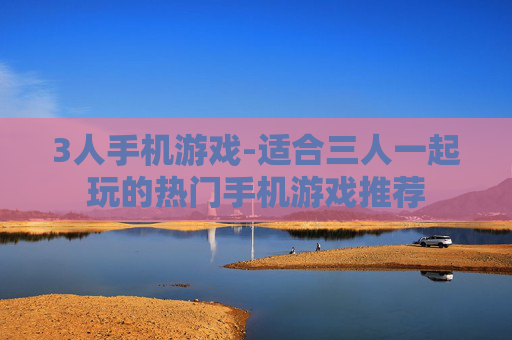 3人手机游戏-适合三人一起玩的热门手机游戏推荐