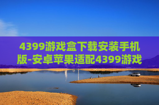 4399游戏盒下载安装手机版-安卓苹果适配4399游戏盒便捷下载途径 4399游戏盒下载安装手机版-安卓苹果适配4399游戏盒便捷下载途径