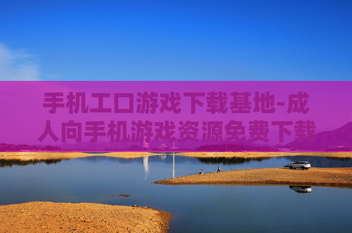 手机工口游戏下载基地-成人向手机游戏资源免费下载处