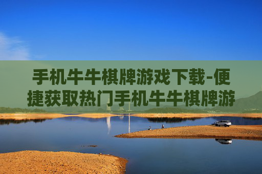 手机牛牛棋牌游戏下载-便捷获取热门手机牛牛棋牌游戏资源