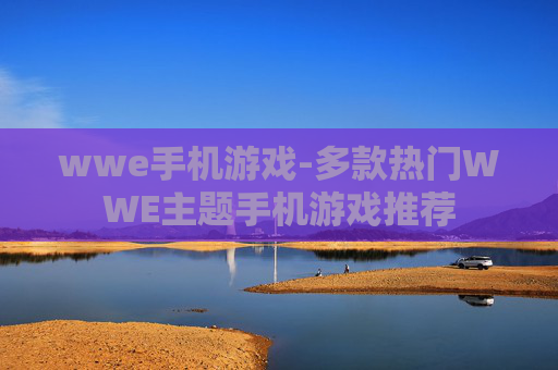wwe手机游戏-多款热门WWE主题手机游戏推荐