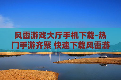 风雷游戏大厅手机下载-热门手游齐聚 快速下载风雷游戏大厅 风雷游戏大厅手机下载-热门手游齐聚 快速下载风雷游戏大厅