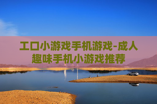 工口小游戏手机游戏-成人趣味手机小游戏推荐 工口小游戏手机游戏-成人趣味手机小游戏推荐