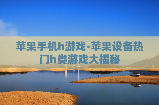 苹果手机h游戏-苹果设备热门h类游戏大揭秘