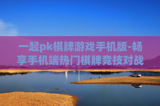 一起pk棋牌游戏手机版-畅享手机端热门棋牌竞技对战体验