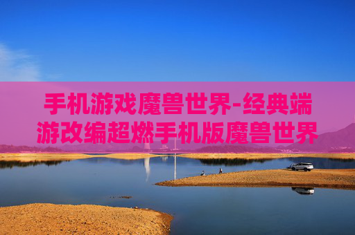 手机游戏魔兽世界-经典端游改编超燃手机版魔兽世界体验