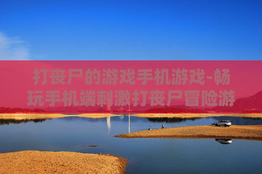 打丧尸的游戏手机游戏-畅玩手机端刺激打丧尸冒险游戏