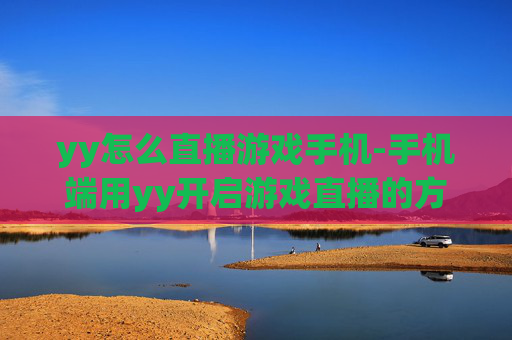 yy怎么直播游戏手机-手机端用yy开启游戏直播的方法