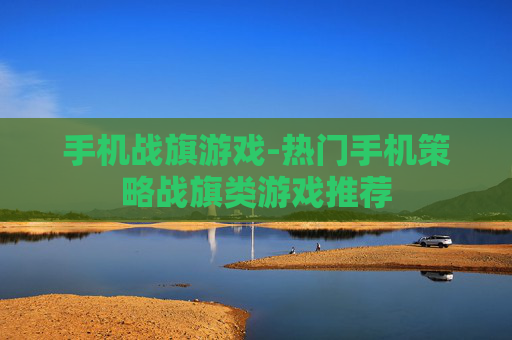 手机战旗游戏-热门手机策略战旗类游戏推荐