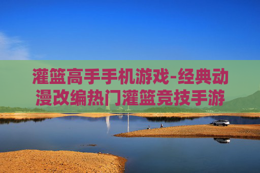 灌篮高手手机游戏-经典动漫改编热门灌篮竞技手游