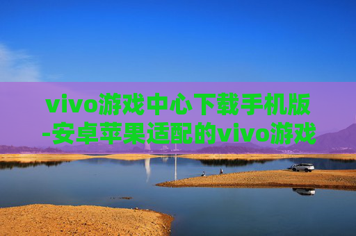 vivo游戏中心下载手机版-安卓苹果适配的vivo游戏中心移动端下载