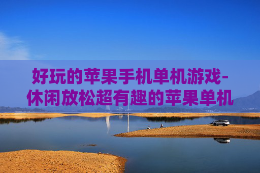 好玩的苹果手机单机游戏-休闲放松超有趣的苹果单机手游推荐