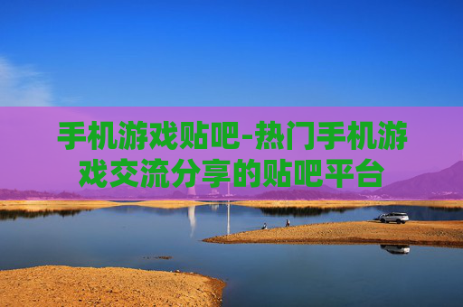 手机游戏贴吧-热门手机游戏交流分享的贴吧平台