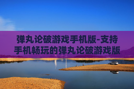 弹丸论破游戏手机版-支持手机畅玩的弹丸论破游戏版本 弹丸论破游戏手机版-支持手机畅玩的弹丸论破游戏版本