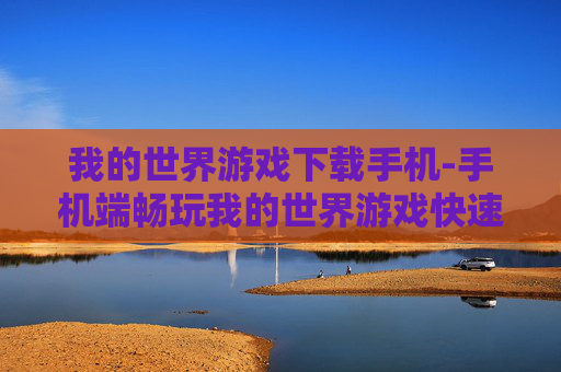 我的世界游戏下载手机-手机端畅玩我的世界游戏快速下载途径 我的世界游戏下载手机-手机端畅玩我的世界游戏快速下载途径