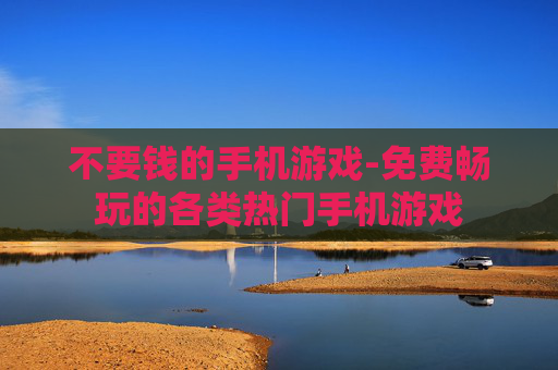 不要钱的手机游戏-免费畅玩的各类热门手机游戏