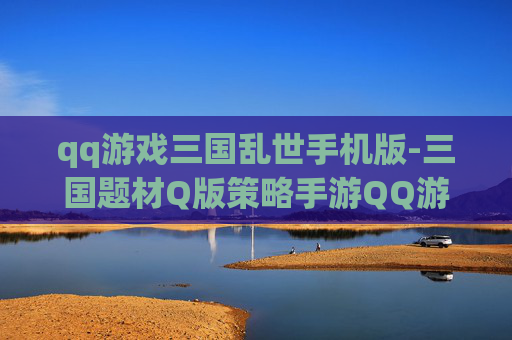 qq游戏三国乱世手机版-三国题材Q版策略手游QQ游戏体验