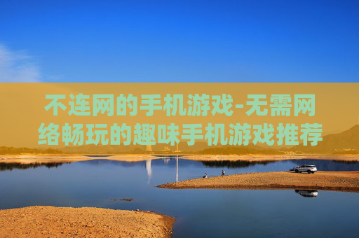 不连网的手机游戏-无需网络畅玩的趣味手机游戏推荐