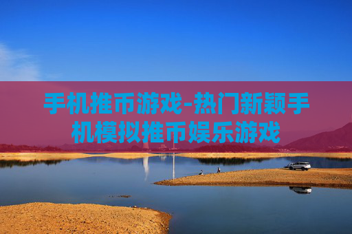 手机推币游戏-热门新颖手机模拟推币娱乐游戏