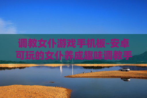 调教女仆游戏手机板-安卓可玩的女仆养成趣味调教手游