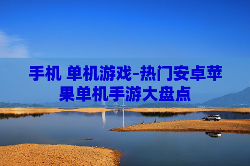 手机 单机游戏-热门安卓苹果单机手游大盘点