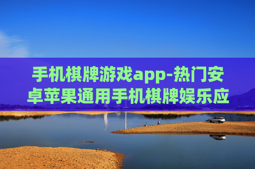 手机棋牌游戏app-热门安卓苹果通用手机棋牌娱乐应用 手机棋牌游戏app-热门安卓苹果通用手机棋牌娱乐应用