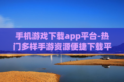 手机游戏下载app平台-热门多样手游资源便捷下载平台