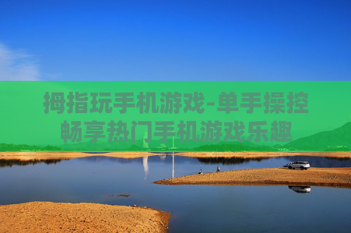 拇指玩手机游戏-单手操控畅享热门手机游戏乐趣