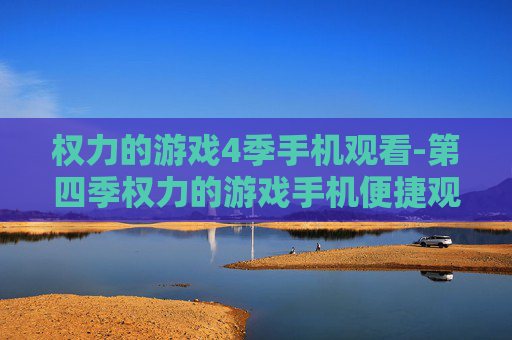 权力的游戏4季手机观看-第四季权力的游戏手机便捷观影途径 权力的游戏4季手机观看-第四季权力的游戏手机便捷观影途径
