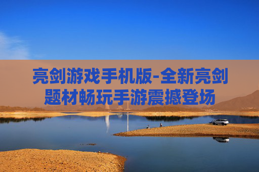 亮剑游戏手机版-全新亮剑题材畅玩手游震撼登场 亮剑游戏手机版-全新亮剑题材畅玩手游震撼登场