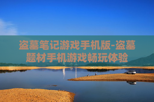 盗墓笔记游戏手机版-盗墓题材手机游戏畅玩体验