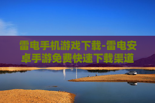 雷电手机游戏下载-雷电安卓手游免费快速下载渠道 雷电手机游戏下载-雷电安卓手游免费快速下载渠道