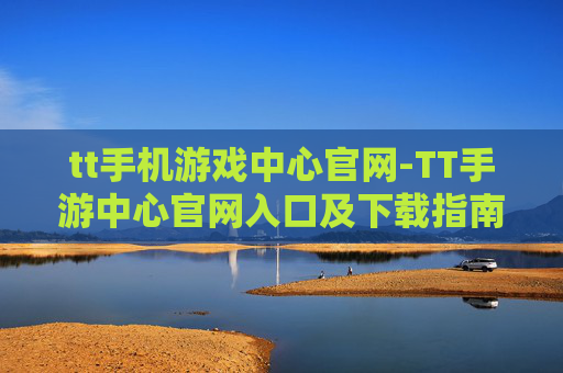 tt手机游戏中心官网-TT手游中心官网入口及下载指南 tt手机游戏中心官网-TT手游中心官网入口及下载指南