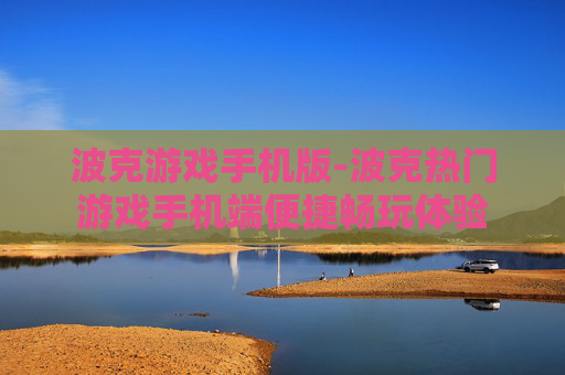 波克游戏手机版-波克热门游戏手机端便捷畅玩体验