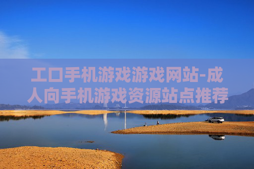 工口手机游戏游戏网站-成人向手机游戏资源站点推荐 工口手机游戏游戏网站-成人向手机游戏资源站点推荐