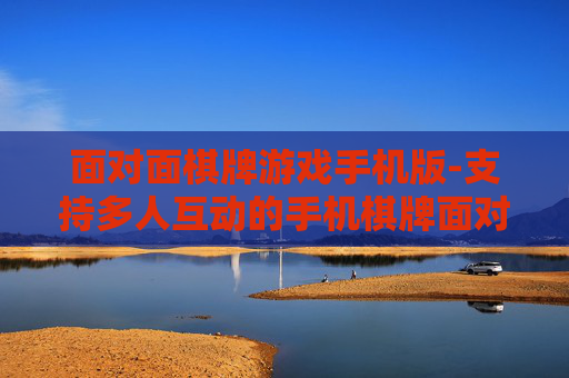 面对面棋牌游戏手机版-支持多人互动的手机棋牌面对面玩法 面对面棋牌游戏手机版-支持多人互动的手机棋牌面对面玩法