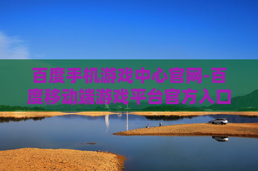 百度手机游戏中心官网-百度移动端游戏平台官方入口