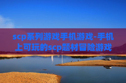 scp系列游戏手机游戏-手机上可玩的scp题材冒险游戏推荐