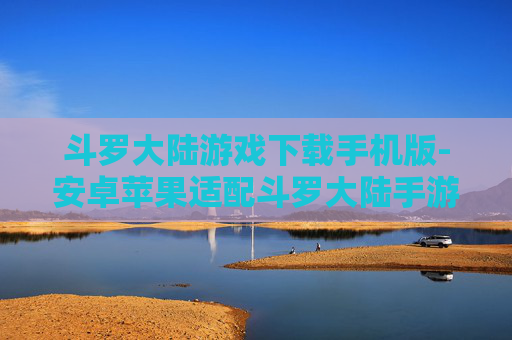 斗罗大陆游戏下载手机版-安卓苹果适配斗罗大陆手游免费下载