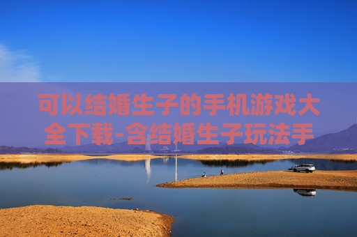可以结婚生子的手机游戏大全下载-含结婚生子玩法手机游戏资源免费下载